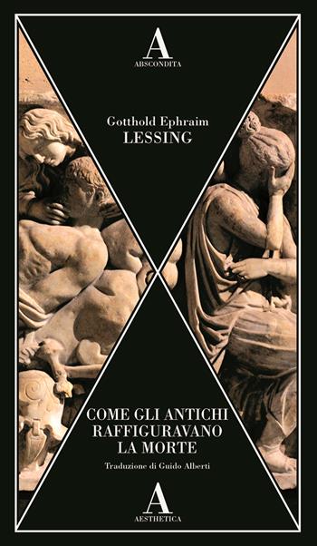 Come gli antichi raffiguravano la morte - Gotthold Ephraim Lessing - Libro Abscondita 2025, Aesthetica | Libraccio.it