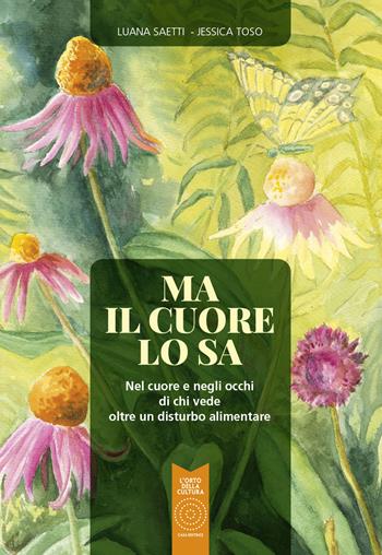 Ma il cuore lo sa. Nel cuore e negli occhi di chi vede oltre un disturbo alimentare - Luana Saetti, Jessica Toso - Libro L'Orto della Cultura 2022 | Libraccio.it