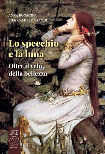 Lo specchio e la luna. Oltre il velo della bellezza - Anna Bonacina, Pier Camillo Parodi - Libro L'Orto della Cultura 2022 | Libraccio.it
