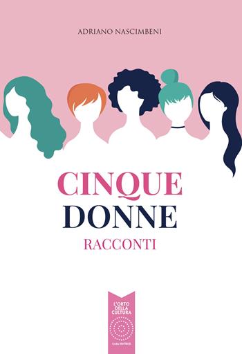 Cinque donne. Racconti - Adriano Nascimbeni - Libro L'Orto della Cultura 2022 | Libraccio.it
