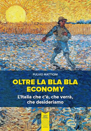 Oltre la bla bla economy. L'italia che c'è, che verrà, che desideriamo - Fulvio Mattioni - Libro L'Orto della Cultura 2022 | Libraccio.it