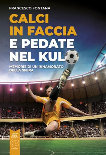 Calci in faccia e pedate nel kulo. Memorie di un innamorato della sfera - Francesco Fontana - Libro L'Orto della Cultura 2023 | Libraccio.it