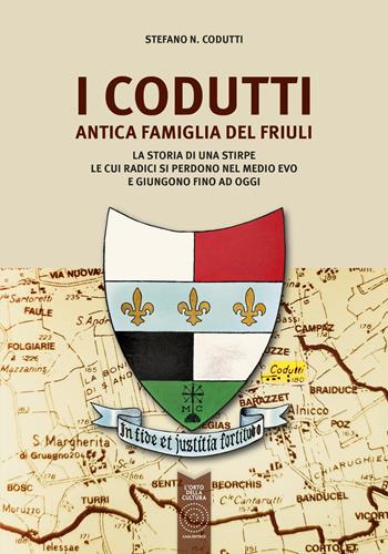 I Codutti. Antica famiglia del Friuli. La storia di una stirpe le cui radici si perdono nel medio evo e giungono fino ad oggi - Stefano Codutti - Libro L'Orto della Cultura 2023 | Libraccio.it