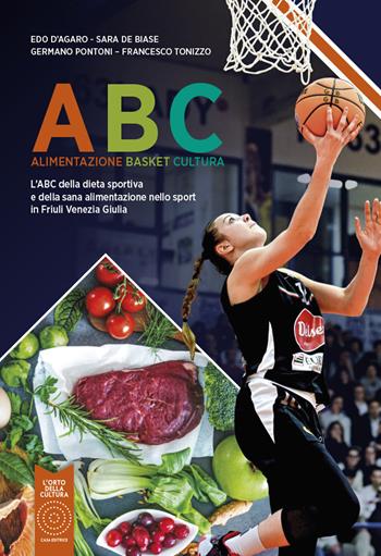 ABC Alimentazione Basket Cultura. L'ABC della dieta sportiva e della sana alimentazione nello sport in Friuli Venezia Giulia. Nuova ediz. - Edo D'Agaro, Sara De Biase, Germano Pontoni - Libro L'Orto della Cultura 2023 | Libraccio.it