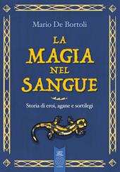 La magia nel sangue. Storia di eroi, agane e sortilegi