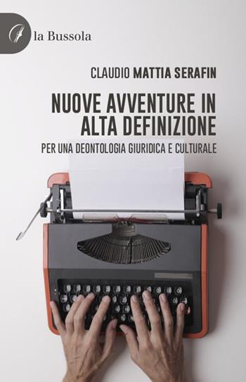 Nuove avventure in alta definizione. Per una deontologia giuridico e culturale - Claudio Mattia Serafin - Libro la Bussola 2022 | Libraccio.it
