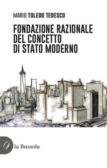 Fondazione razionale del concetto di stato moderno - Mario Toledo Tedesco - Libro la Bussola 2022 | Libraccio.it