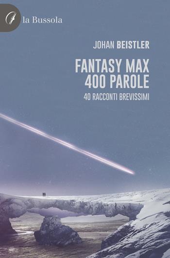 Fantasy MAX 400 parole. 40 Racconti brevissimi - Johan Beistler - Libro la Bussola 2022 | Libraccio.it