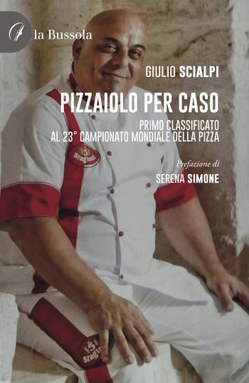 Pizzaiolo per caso. Primo classificato al 23° Campionato mondiale della pizza - Giulio Scialpi - Libro la Bussola 2022 | Libraccio.it