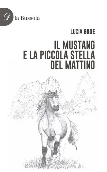Il Mustang e la piccola stella del mattino - Lucia Groe - Libro la Bussola 2022 | Libraccio.it