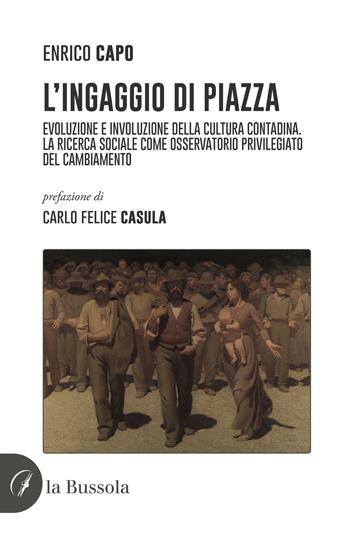 L'ingaggio di piazza. Evoluzione e involuzione della cultura contadina - Enrico Capo - Libro la Bussola 2023 | Libraccio.it
