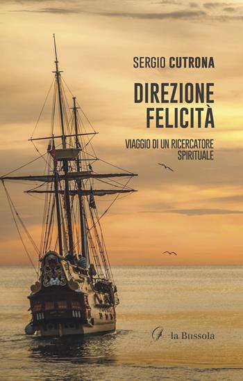 Direzione felicità. Viaggio di un ricercatore spirituale - Sergio Cutrona - Libro la Bussola 2022 | Libraccio.it