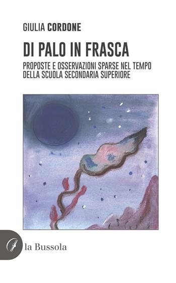 Di palo in frasca. Proposte e osservazioni sparse nel tempo della scuola secondaria superiore - Giulia Cordone - Libro la Bussola 2022 | Libraccio.it