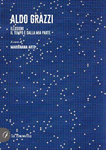 Aldo Grazzi. Illusioni. Il tempo è dalla mia parte  - Libro la Bussola 2023 | Libraccio.it