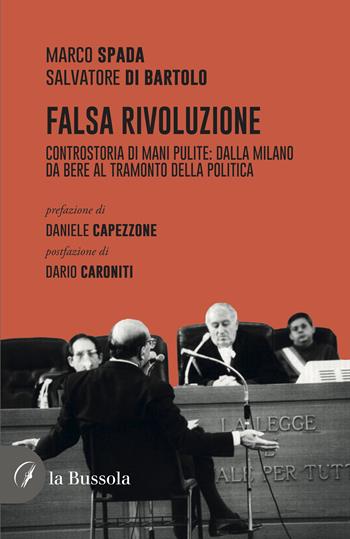 Falsa rivoluzione. Controstoria di mani pulite: dalla Milano da bere al tramonto della politica - Salvatore Di Bartolo, Marco Spada - Libro la Bussola 2023 | Libraccio.it