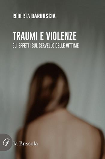 Traumi e violenze. Gli effetti sul cervello delle vittime - Roberta Barbuscia - Libro la Bussola 2023 | Libraccio.it