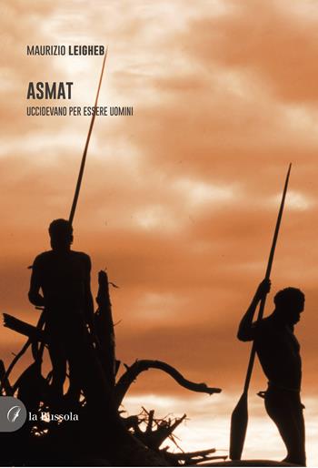 Asmat. Uccidevano per essere uomini - Maurizio Leigheb - Libro la Bussola 2024 | Libraccio.it
