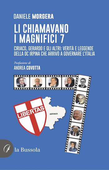 Li chiamavano i magnifici 7. Ciriaco, Gerardo e gli altri: verità e leggende della DC irpina che arrivò a governare l'Italia - Daniele Morgera - Libro la Bussola 2024 | Libraccio.it