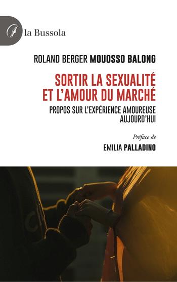 Sortir la sexualité et l'amour du Marché. Propos sur l'expérience amoureuse aujourd'hui - Roland Berger Mouosso Balong - Libro la Bussola 2024 | Libraccio.it
