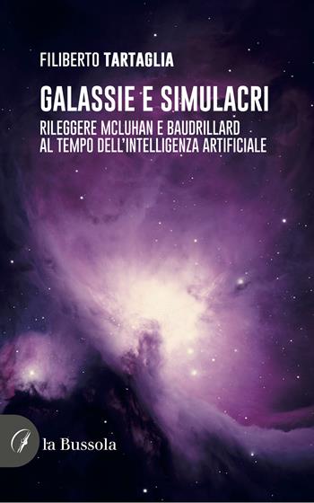 Galassie e simulacri. Rileggere McLuhan e Baudrillard al tempo dell'intelligenza artificiale - Filiberto Tartaglia - Libro la Bussola 2024 | Libraccio.it
