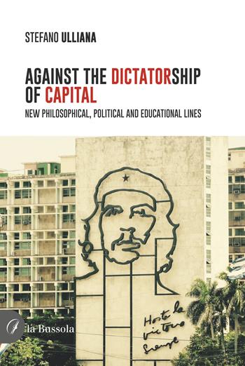 Against the dictatorship of capital. New philosophical, political and educational lines - Stefano Ulliana - Libro la Bussola 2024 | Libraccio.it