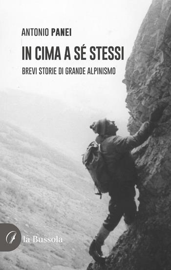 In cima a sé stessi. Brevi storie di grande alpinismo - Antonio Panei - Libro la Bussola 2024 | Libraccio.it