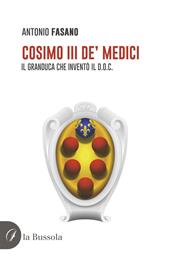 Cosimo III de' Medici. Il Granduca che inventò il D.O.C.