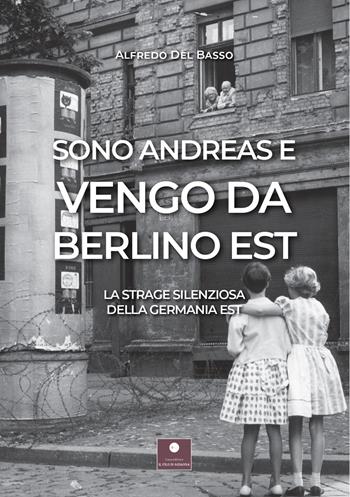 Sono Andreas e vengo da Berlino Est. La strage silenziosa della Germania Est - Alfredo Del Basso - Libro Casa Editrice il Filo di Arianna 2022, Romanzi | Libraccio.it