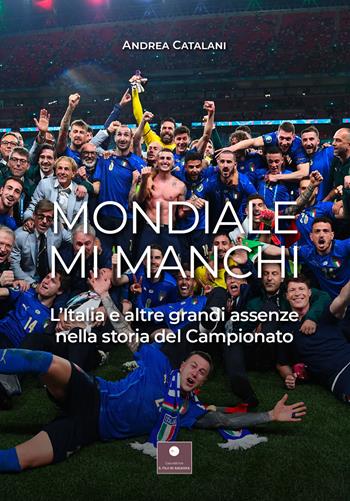 Mondiale mi manchi. L'Italia e le altre grandi assenze nella storia del campionato - Andrea Catalani - Libro Casa Editrice il Filo di Arianna 2022 | Libraccio.it