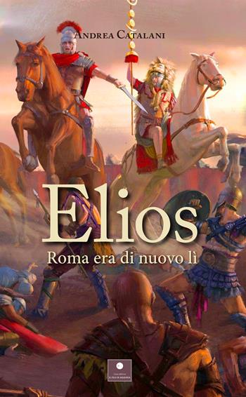 Elios. Roma era di nuovo lì - Andrea Catalani - Libro Casa Editrice il Filo di Arianna 2023, Romanzi | Libraccio.it