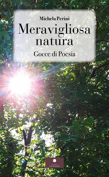 Meravigliosa natura. Gocce di poesia - Michela Perini - Libro Casa Editrice il Filo di Arianna 2024, Raccolte poetiche | Libraccio.it