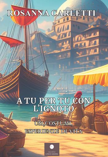 A tu per tu con l'ignoto. Usi, costumi, esperienze di vita - Rosanna Carletti - Libro Casa Editrice il Filo di Arianna 2024, Guide | Libraccio.it