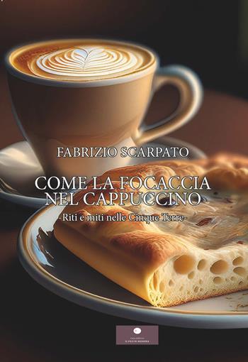 Come la focaccia nel cappuccino. Riti e miti nelle Cinque Terre - Fabrizio Scarpato - Libro Casa Editrice il Filo di Arianna 2025, Romanzi | Libraccio.it