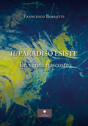 Il Paradiso esiste. Le verità nascoste - Francesco Borsatti - Libro Casa Editrice il Filo di Arianna 2026, Saggistica | Libraccio.it