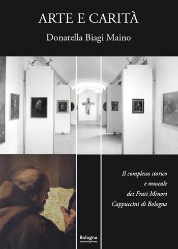 Arte e carità. Il complesso storico e museale dei Frati Minori Cappuccini di Bologna - Donatella Biagi Maino - Libro Bologna University Press 2022 | Libraccio.it