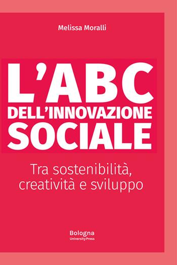 L'ABC dell'innovazione sociale Tra sostenibilità, creatività e sviluppo - Melissa Moralli - Libro Bologna University Press 2022, Alphabet | Libraccio.it