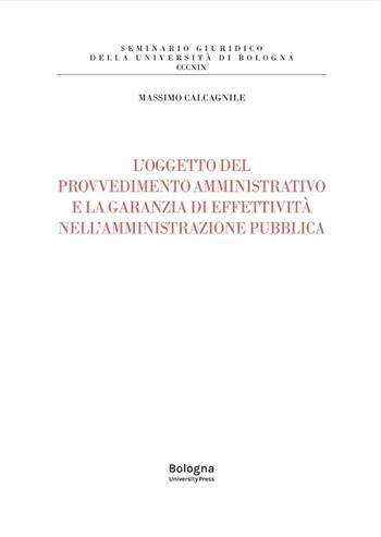 L'oggetto del provvedimento amministrativo e la garanzia di effettività nell'amministrazione pubblica - Massimo Calcagnile - Libro Bologna University Press 2026 | Libraccio.it
