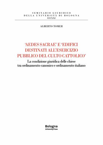 «Aedes sacrae» e «edifici destinati all'esercizio pubblico del culto cattolico». La condizione giuridica delle chiese tra ordinamento canonico e ordinamento italiano - Alberto Tomer - Libro Bologna University Press 2023, Seminario giuridico della Università di Bologna | Libraccio.it