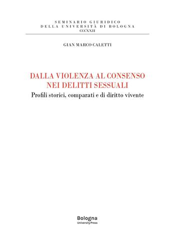 Dalla violenza al consenso nei delitti sessuali. Profili storici, comparati e di diritto vivente - Gian Marco Caletti - Libro Bologna University Press 2023, Seminario giuridico della Università di Bologna | Libraccio.it