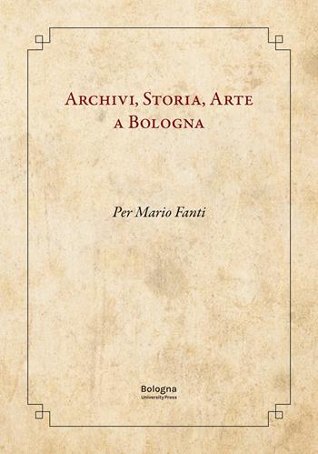 Archivi, storia, arte a Bologna. Per Mario Fanti  - Libro Bologna University Press 2023 | Libraccio.it