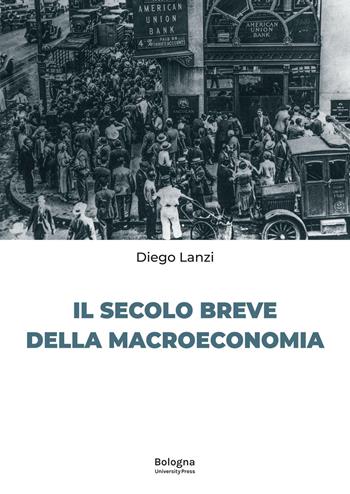 Il secolo breve della macroeconomia - Diego Lanzi - Libro Bologna University Press 2023 | Libraccio.it