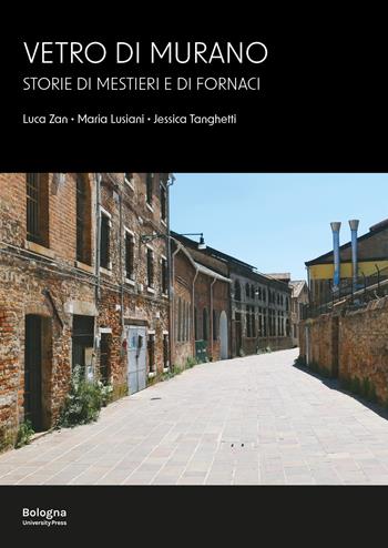Vetro di Murano. Storie di mestieri e di fornaci - Maria Lusiani, Luca Zan, Jessica Tanghetti - Libro Bologna University Press 2023 | Libraccio.it