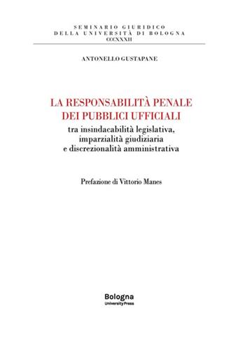 La responsabilità penale dei pubblici ufficiali tra insindacabilità legislativa, imparzialità giudiziaria e discrezionalità amministrativa - Antonello Gustapane - Libro Bologna University Press 2023 | Libraccio.it