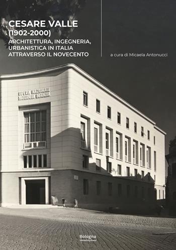 Cesare Valle (1902-2000). Architettura, ingegneria, urbanistica in Italia attraverso il Novecento  - Libro Bologna University Press 2024 | Libraccio.it
