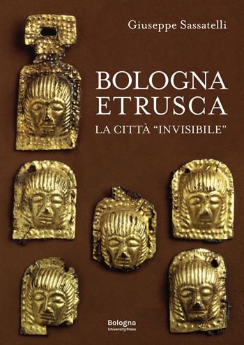 Bologna Etrusca. La città «invisibile» - Giuseppe Sassatelli - Libro Bologna University Press 2024 | Libraccio.it
