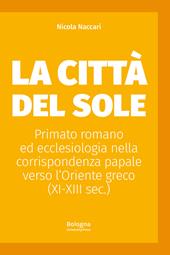 La Città del Sole. Primato romano ed ecclesiologia nella corrispondenza papale verso l’Oriente greco (XI-XIII sec.)