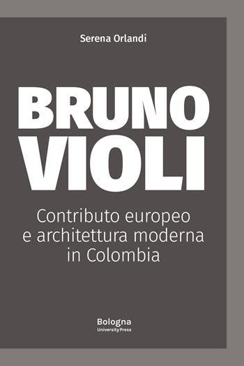Bruno Violi. Contributo europeo e architettura moderna in Colombia - Serena Orlandi - Libro Bologna University Press 2024 | Libraccio.it