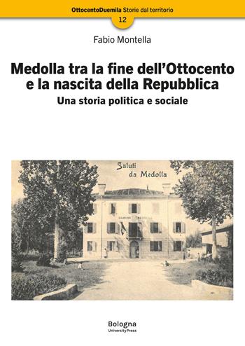 Medolla tra la fine dell’Ottocento e la nascita della Repubblica. Una storia politica e sociale - Fabio Montella - Libro Bologna University Press 2024 | Libraccio.it