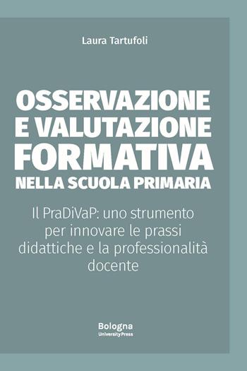 Osservazione e valutazione formativa nella scuola primaria. Il PraDiVaP: uno strumento per innovare le prassi didattiche e la professionalità docente - Laura Tartufoli - Libro Bologna University Press 2024, Alphabet | Libraccio.it
