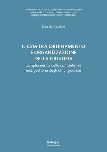 Il Csm tra ordinamento e organizzazione della giustizia. L’ampliamento delle competenze nella gestione degli uffici giudiziari - Daniela Cavallini - Libro Bologna University Press 2024 | Libraccio.it